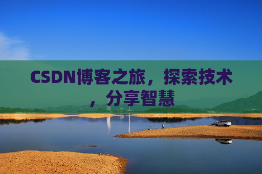 CSDN博客之旅,探索技术,分享智慧 CSDN博客之旅,探索技术,分享智慧
